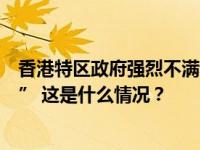 香港特区政府强烈不满和坚决反对英国所谓“香港半年报告” 这是什么情况？