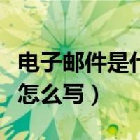 电子邮件是什么怎么写有效（电子邮件是什么怎么写）