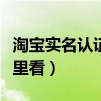 淘宝实名认证在哪里看啊（淘宝实名认证在哪里看）