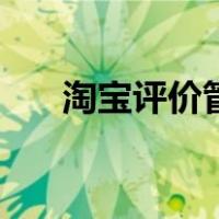 淘宝评价管理网页版（淘宝评价管理）