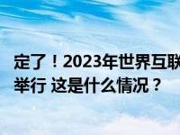 定了！2023年世界互联网大会乌镇峰会将于11月8日至10日举行 这是什么情况？