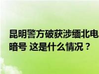 昆明警方破获涉缅北电诈团伙偷渡案，细节披露：对接全靠暗号 这是什么情况？