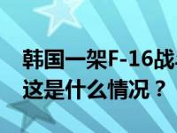 韩国一架F-16战斗机坠毁，飞行员紧急逃生 这是什么情况？