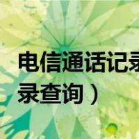 电信通话记录查询清单网上查询（电信通话记录查询）