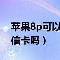 苹果8p可以用电信卡吗（苹果手机可以用电信卡吗）