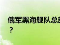 俄军黑海舰队总部遭导弹袭击 这是什么情况？