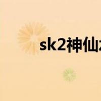 sk2神仙水怎么用（神仙水怎么用）