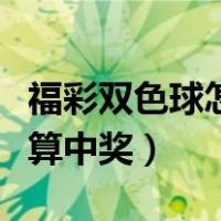 福彩双色球怎么算中奖号码（福彩双色球怎么算中奖）