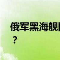 俄军黑海舰队总部遭导弹袭击 这是什么情况？