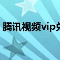 腾讯视频vip兑换码入口（腾讯视频vip兑换）