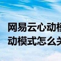 网易云心动模式怎么关闭随机推荐（网易云心动模式怎么关）