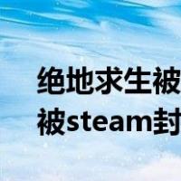 绝地求生被steam封禁怎么解封（绝地求生被steam封禁）