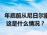 年底前从尼日尔撤军！马克龙表示将召回大使 这是什么情况？