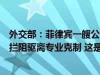 外交部：菲律宾一艘公务船企图冲撞黄岩岛潟湖，中国海警拦阻驱离专业克制 这是什么情况？