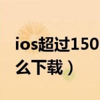 ios超过150mb怎么下载（苹果超过150m怎么下载）