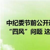 中纪委节前公开通报释放强烈信号，以钉钉子精神防治节日“四风”问题 这是什么情况？