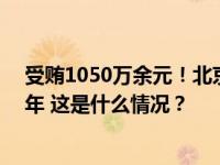 受贿1050万余元！北京市政协原副主席于鲁明一审获刑11年 这是什么情况？