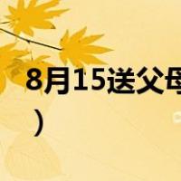 8月15送父母什么礼物好（送父母什么礼物好）