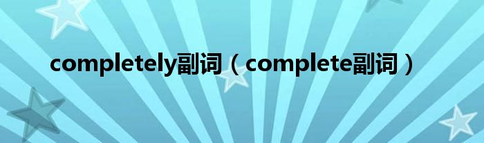 completely副词（complete副词）