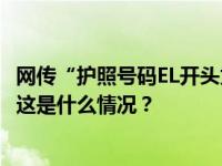 网传“护照号码EL开头为失信人员”？国家移民管理局辟谣 这是什么情况？