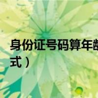 身份证号码算年龄公式计算 出生日期（身份证号码算年龄公式）