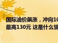 国际油价飙涨，冲向100美元关口，机票燃油附加费跟涨至最高130元 这是什么情况？