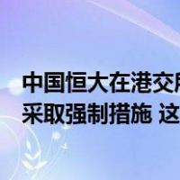 中国恒大在港交所公告：许家印因涉嫌违法犯罪，已被依法采取强制措施 这是什么情况？