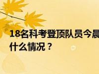 18名科考登顶队员今晨出发，正在向8201米峰顶攀登 这是什么情况？