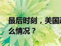 最后时刻，美国政府“紧急刹车”！ 这是什么情况？