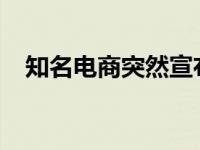 知名电商突然宣布：停业 这是什么情况？