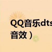 QQ音乐dts音效为什么没有了（qq音乐dts音效）