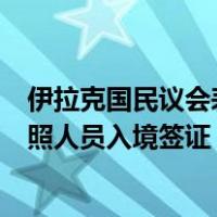 伊拉克国民议会表决通过协议，与中国互免持外交及公务护照人员入境签证 这是什么情况？