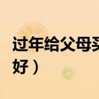 过年给父母买什么好吃的（过年给父母买什么好）