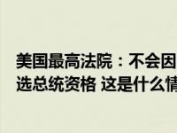 美国最高法院：不会因国会大厦骚乱事件考虑取消特朗普竞选总统资格 这是什么情况？