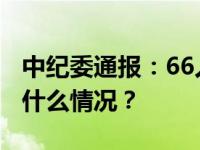 中纪委通报：66人被查，52人被处分！ 这是什么情况？