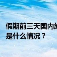 假期前三天国内旅游出游3.95亿人次，文旅市场持续升温 这是什么情况？