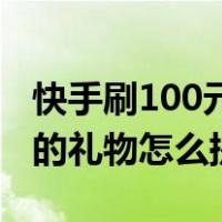 快手刷100元礼物主播得多少（快手直播收到的礼物怎么提现）