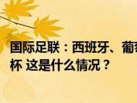 国际足联：西班牙、葡萄牙和摩洛哥将联合举办2030年世界杯 这是什么情况？