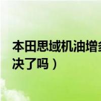 本田思域机油增多解决了吗国家质检总局（思域机油增多解决了吗）