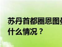 苏丹首都圈恩图曼市遭轰炸，11人死亡 这是什么情况？