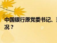 中国银行原党委书记、董事长刘连舸被开除党籍 这是什么情况？