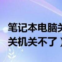 笔记本电脑关机关不了怎么回事（笔记本电脑关机关不了）