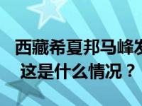 西藏希夏邦马峰发生雪崩，2人遇难2人失踪！ 这是什么情况？