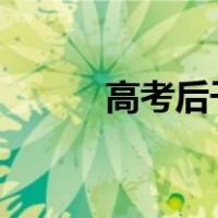 高考后干什么?（高考后干什么）