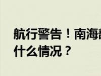 航行警告！南海部分海域开展实弹训练 这是什么情况？