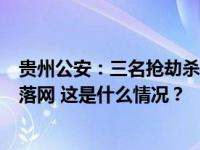 贵州公安：三名抢劫杀人在逃人员潜逃至缅北电诈窝点，均落网 这是什么情况？