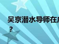 吴京潜水导师在广西潜水失联 这是什么情况？