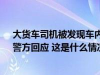 大货车司机被发现车内去世多日，同事称8月就联系不上，警方回应 这是什么情况？