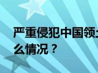 严重侵犯中国领土主权，中方声明！ 这是什么情况？