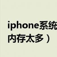 iphone系统占内存大怎么办（iphone系统占内存太多）